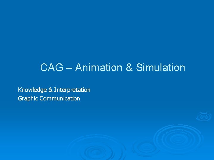 CAG – Animation & Simulation Knowledge & Interpretation Graphic Communication 