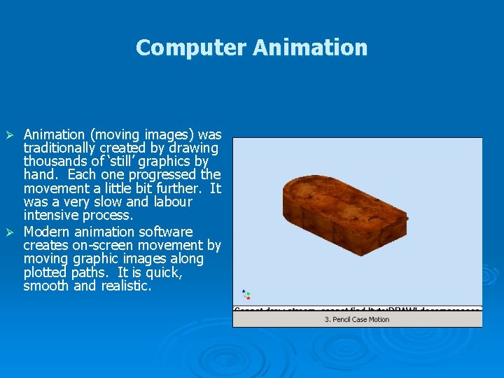 Computer Animation (moving images) was traditionally created by drawing thousands of ‘still’ graphics by