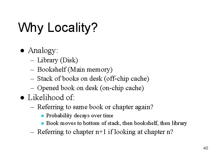 Why Locality? l Analogy: – – l Library (Disk) Bookshelf (Main memory) Stack of