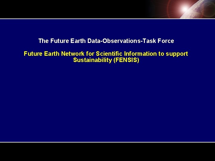 The Future Earth Data-Observations-Task Force Future Earth Network for Scientific Information to support Sustainability The Future Earth Data-Observations-Task Force Future Earth Network for Scientific Information to support Sustainability