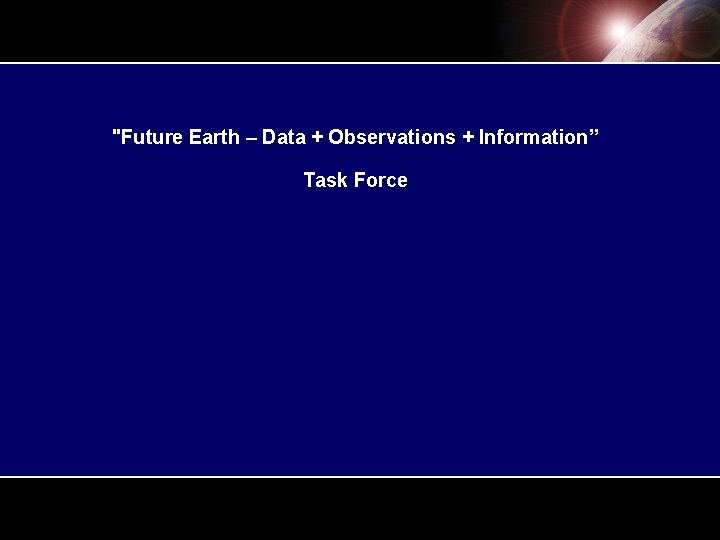 "Future Earth – Data + Observations + Information” Task Force "Future Earth – Data + Observations + Information” Task Force