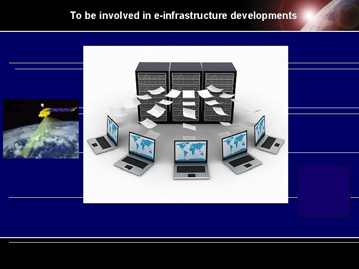 To be involved in e-infrastructure developments To be involved in e-infrastructure developments