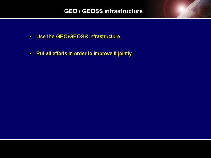 GEO / GEOSS infrastructure • Use the GEO/GEOSS infrastructure • Put all efforts in GEO / GEOSS infrastructure • Use the GEO/GEOSS infrastructure • Put all efforts in