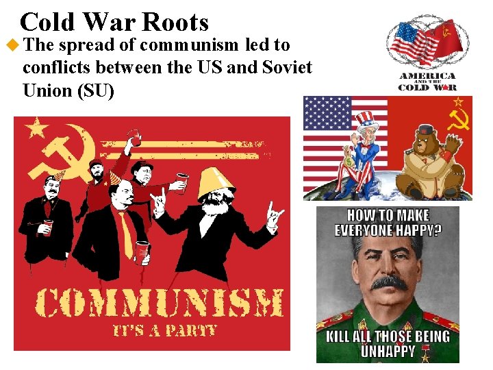 Cold War Roots The spread of communism led to conflicts between the US and