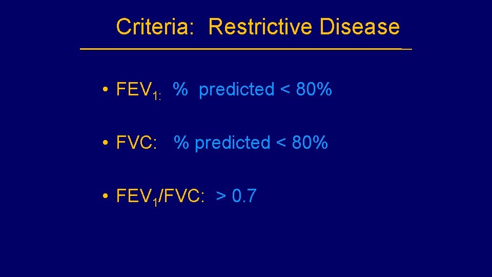 Criteria: Restrictive Disease • FEV 1: % predicted < 80% • FVC: % predicted