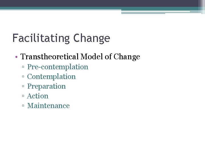 Facilitating Change • Transtheoretical Model of Change ▫ ▫ ▫ Pre-contemplation Contemplation Preparation Action