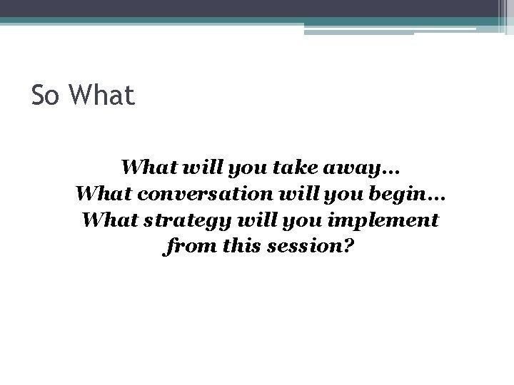 So What will you take away… What conversation will you begin… What strategy will