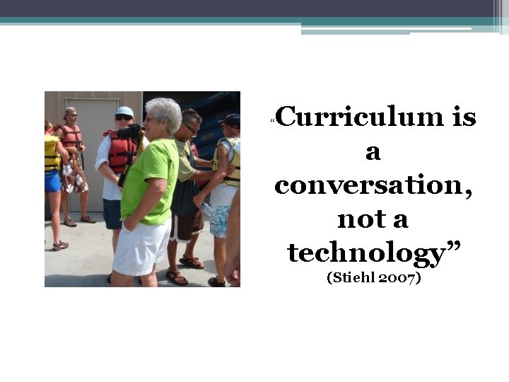Curriculum is a conversation, not a technology” “ (Stiehl 2007) 