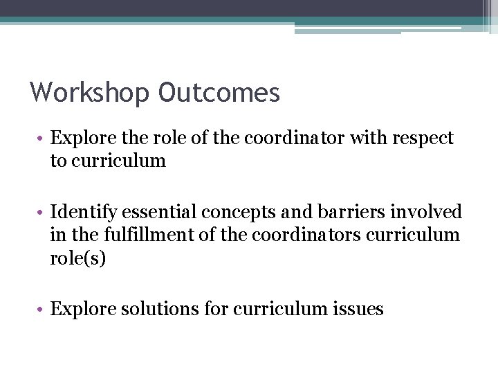 Workshop Outcomes • Explore the role of the coordinator with respect to curriculum •