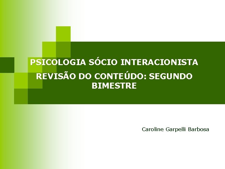 PSICOLOGIA SÓCIO INTERACIONISTA REVISÃO DO CONTEÚDO: SEGUNDO BIMESTRE Caroline Garpelli Barbosa 