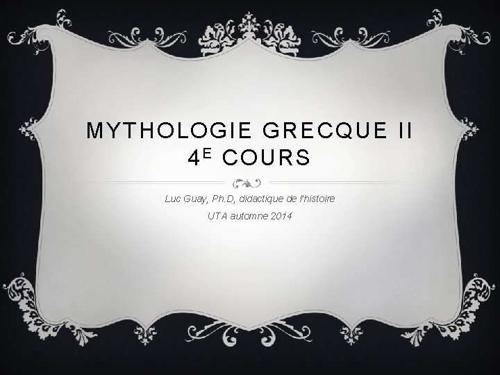 MYTHOLOGIE GRECQUE II 4 E COURS Luc Guay, Ph. D, didactique de l’histoire UTA