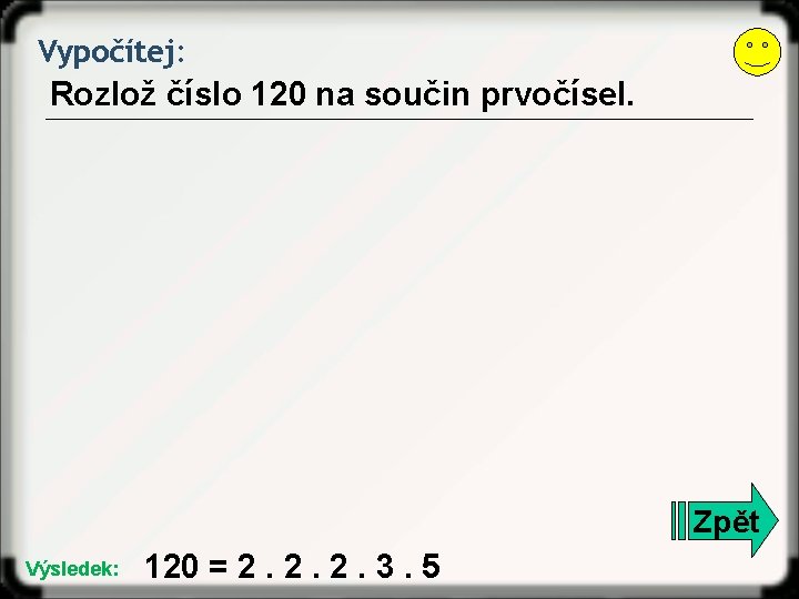 Vypočítej: Rozlož číslo 120 na součin prvočísel. Zpět Výsledek: 120 = 2. 2. 2.