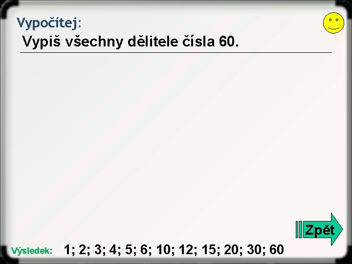 Vypočítej: Vypiš všechny dělitele čísla 60. Zpět Výsledek: 1; 2; 3; 4; 5; 6;