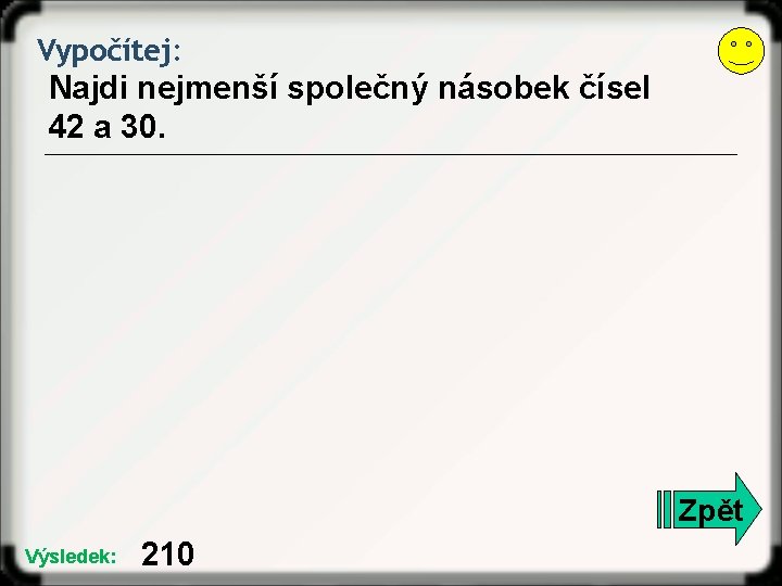 Vypočítej: Najdi nejmenší společný násobek čísel 42 a 30. Zpět Výsledek: 210 