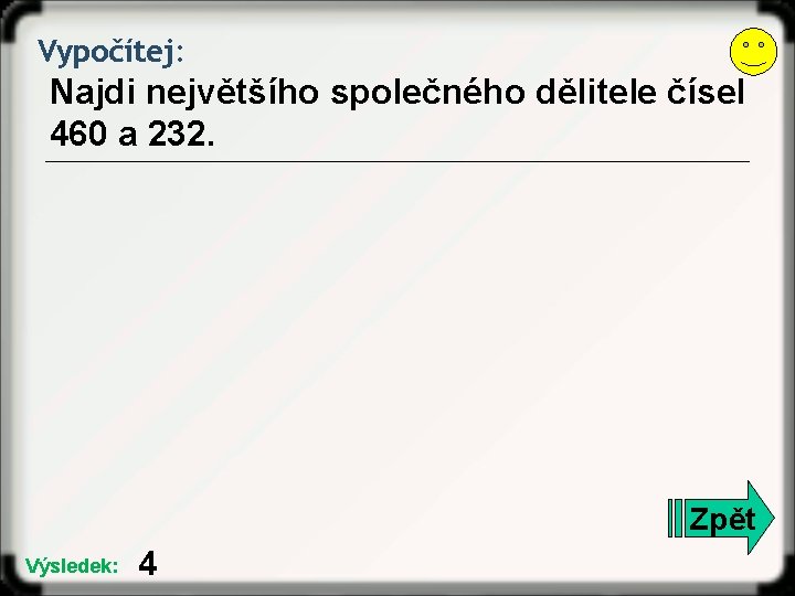 Vypočítej: Najdi největšího společného dělitele čísel 460 a 232. Zpět Výsledek: 4 