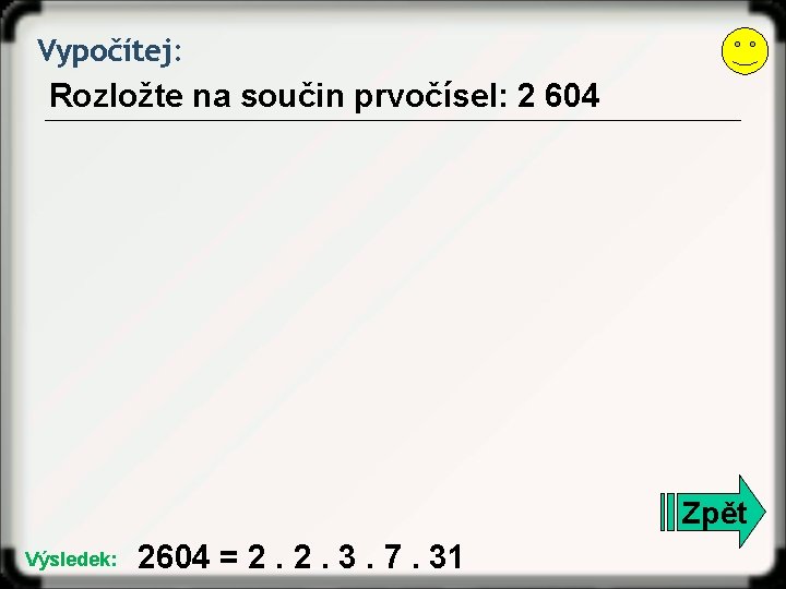 Vypočítej: Rozložte na součin prvočísel: 2 604 Zpět Výsledek: 2604 = 2. 2. 3.