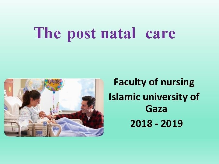 The post natal care Faculty of nursing Islamic university of Gaza 2018 - 2019