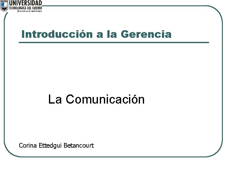 Introducción a la Gerencia La Comunicación Corina Ettedgui Betancourt 