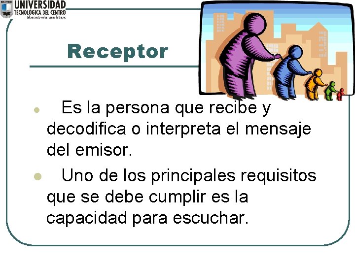 Receptor Es la persona que recibe y decodifica o interpreta el mensaje del emisor.