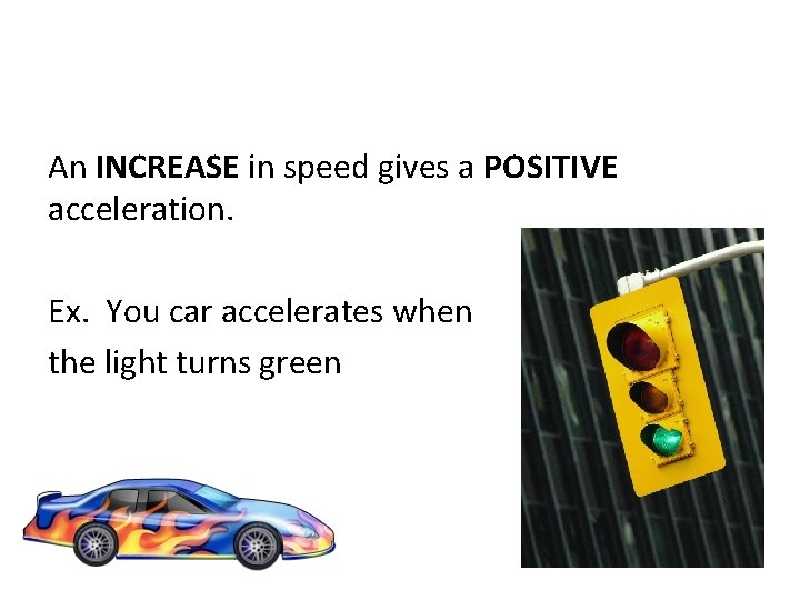 An INCREASE in speed gives a POSITIVE acceleration. Ex. You car accelerates when the