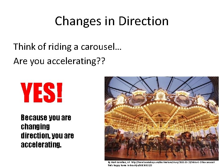 Changes in Direction Think of riding a carousel… Are you accelerating? ? YES! Because
