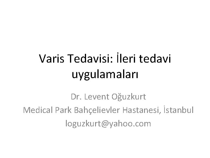 Varis Tedavisi: İleri tedavi uygulamaları Dr. Levent Oğuzkurt Medical Park Bahçelievler Hastanesi, İstanbul loguzkurt@yahoo. Varis Tedavisi: İleri tedavi uygulamaları Dr. Levent Oğuzkurt Medical Park Bahçelievler Hastanesi, İstanbul loguzkurt@yahoo.