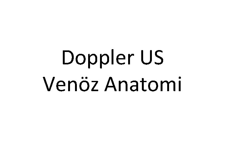 Doppler US Venöz Anatomi Doppler US Venöz Anatomi
