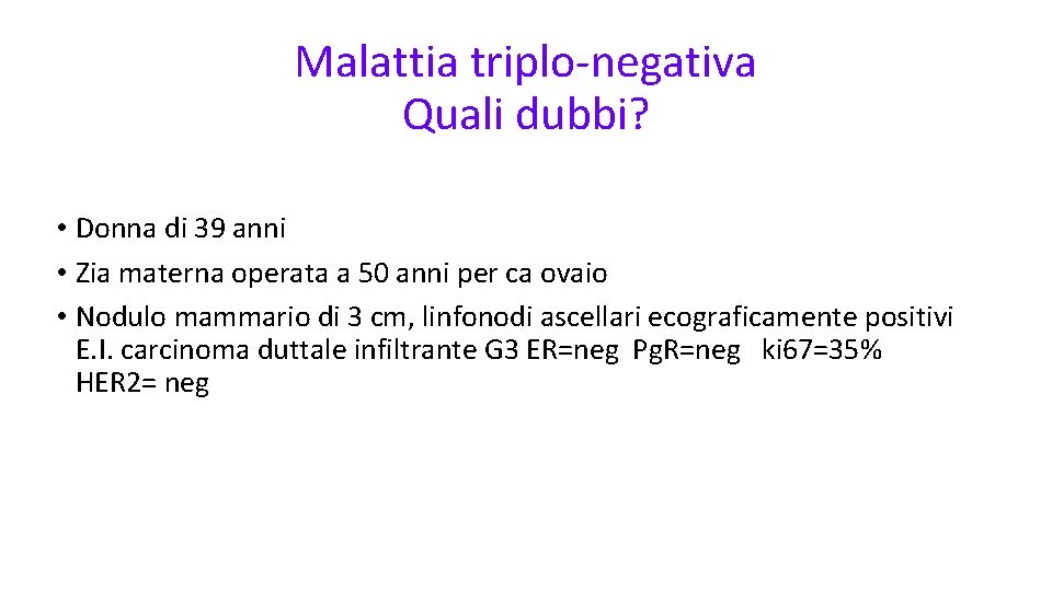 Malattia triplo-negativa Quali dubbi? • Donna di 39 anni • Zia materna operata a