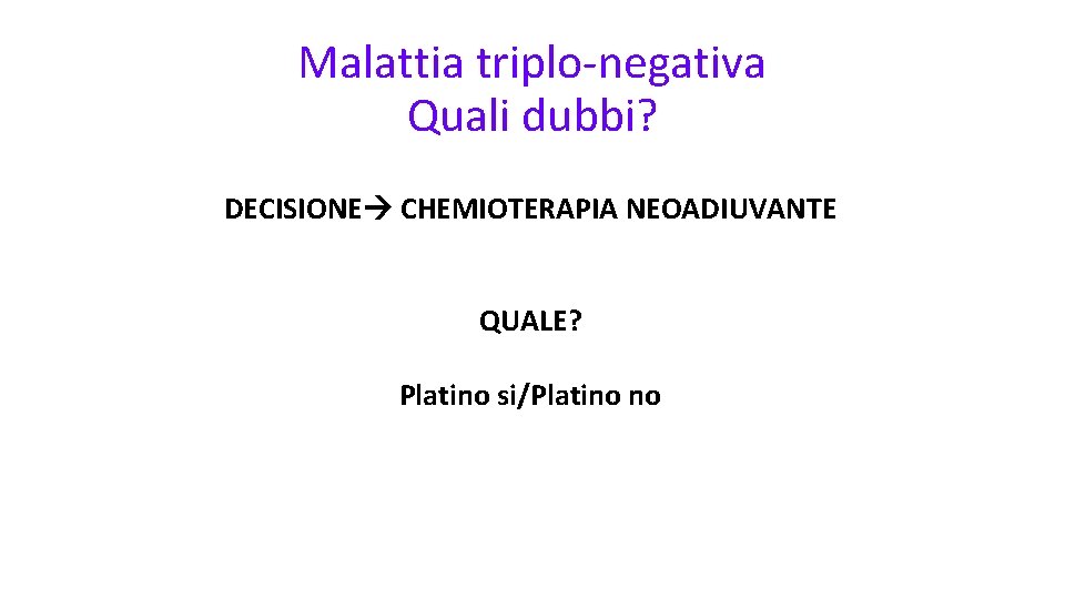 Malattia triplo-negativa Quali dubbi? DECISIONE CHEMIOTERAPIA NEOADIUVANTE QUALE? Platino si/Platino no 