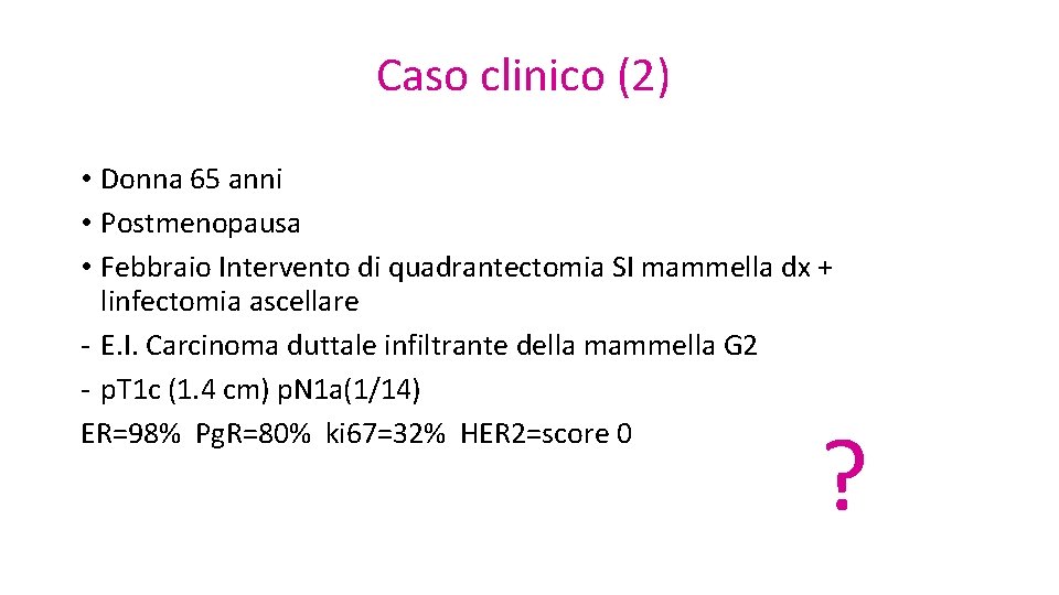 Caso clinico (2) • Donna 65 anni • Postmenopausa • Febbraio Intervento di quadrantectomia