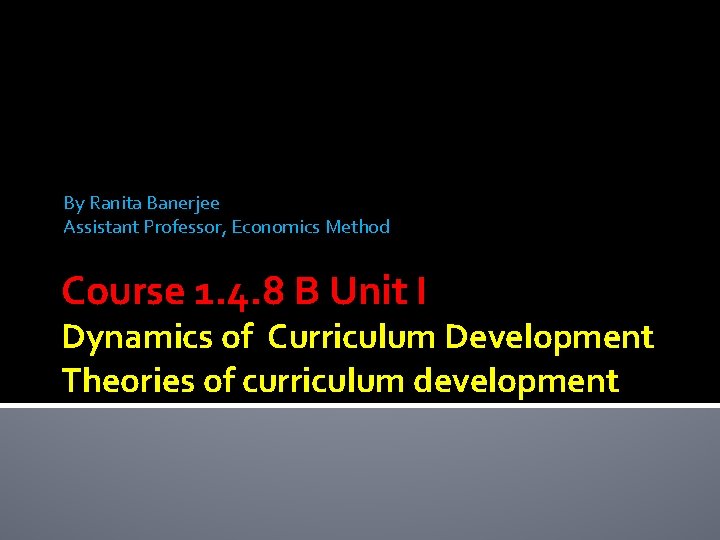 By Ranita Banerjee Assistant Professor, Economics Method Course 1. 4. 8 B Unit I