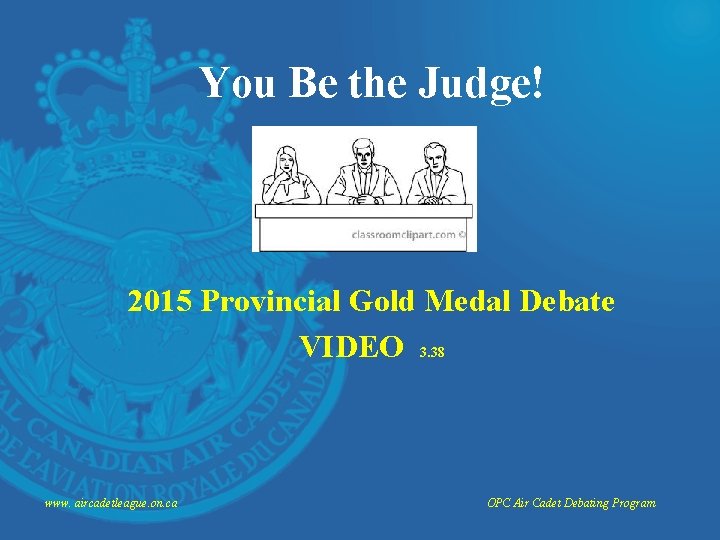 You Be the Judge! 2015 Provincial Gold Medal Debate VIDEO 3. 38 www. aircadetleague.
