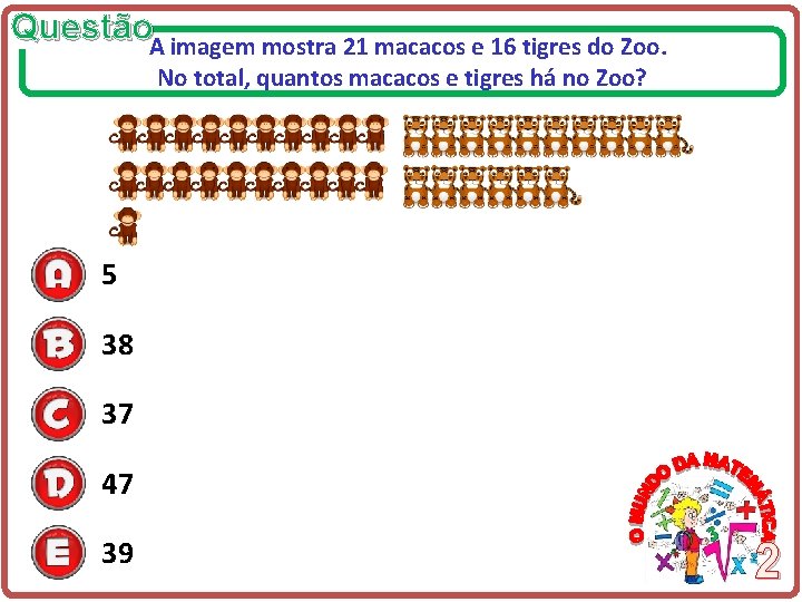 Questão. A imagem mostra 21 macacos e 16 tigres do Zoo. No total, quantos