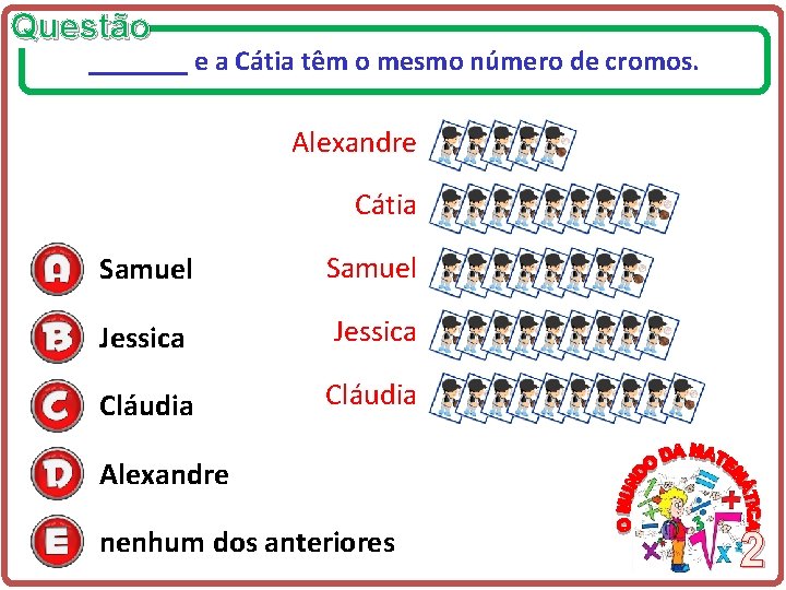 Questão _______ e a Cátia têm o mesmo número de cromos. Alexandre Cátia Samuel