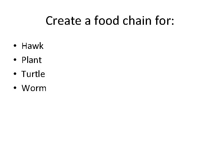 Create a food chain for: • • Hawk Plant Turtle Worm 