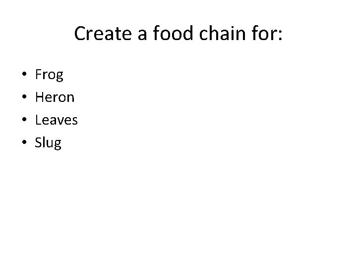 Create a food chain for: • • Frog Heron Leaves Slug 
