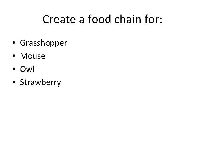 Create a food chain for: • • Grasshopper Mouse Owl Strawberry 