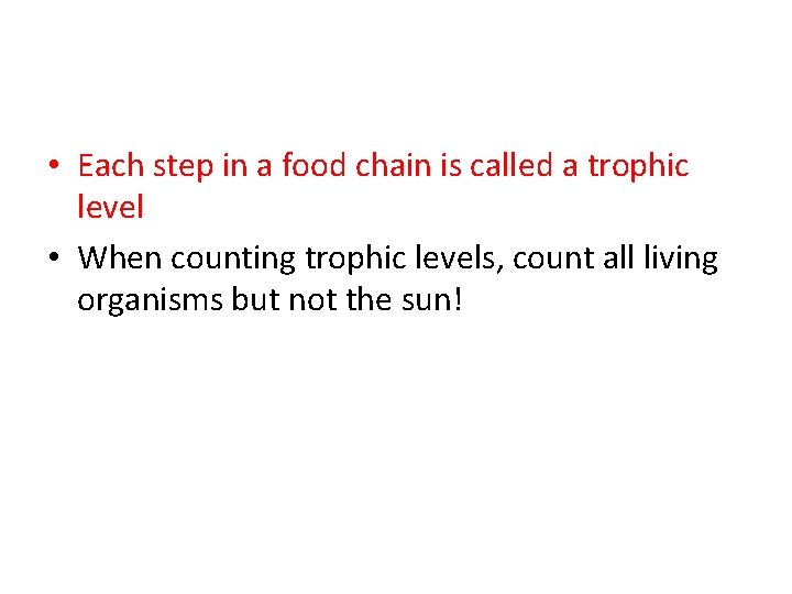  • Each step in a food chain is called a trophic level •