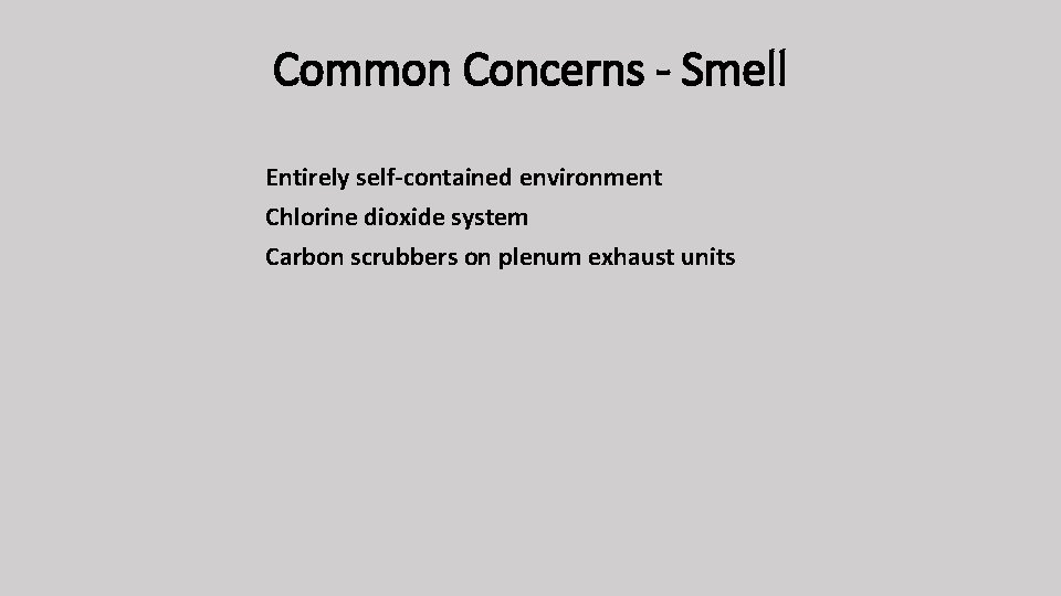Common Concerns - Smell Entirely self-contained environment Chlorine dioxide system Carbon scrubbers on plenum
