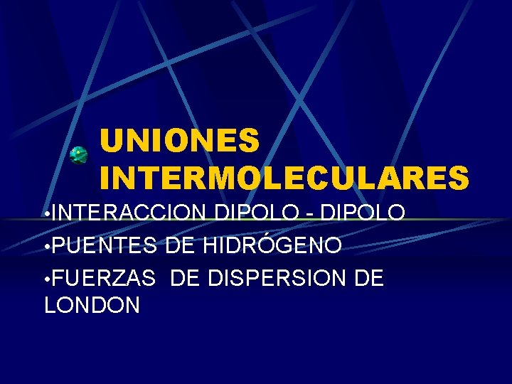 UNIONES INTERMOLECULARES • INTERACCION DIPOLO - DIPOLO • PUENTES DE HIDRÓGENO • FUERZAS DE