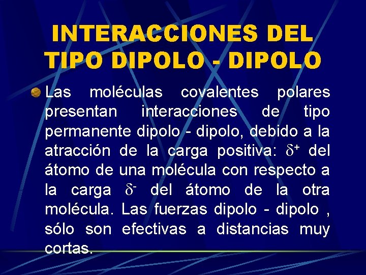 INTERACCIONES DEL TIPO DIPOLO - DIPOLO Las moléculas covalentes polares presentan interacciones de tipo