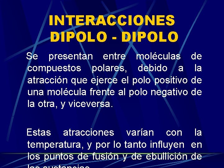 INTERACCIONES DIPOLO - DIPOLO Se presentan entre moléculas de compuestos polares, debido a la