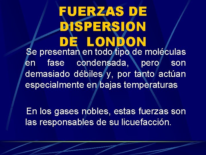 FUERZAS DE DISPERSION DE LONDON Se presentan en todo tipo de moléculas en fase