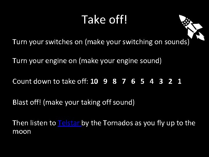 Take off! Turn your switches on (make your switching on sounds) Turn your engine