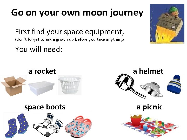 Go on your own moon journey First find your space equipment, (don’t forget to