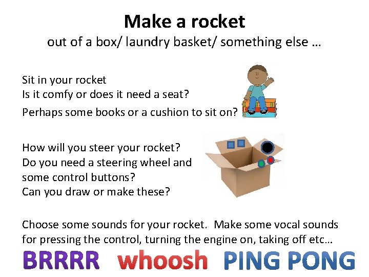 Make a rocket out of a box/ laundry basket/ something else … Sit in