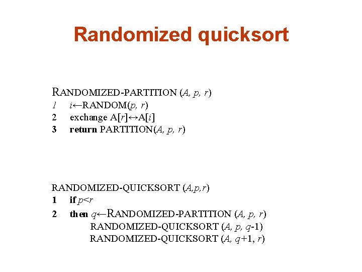 Randomized quicksort RANDOMIZED-PARTITION (A, p, r) 1 2 3 i←RANDOM(p, r) exchange A[r]↔A[i] return