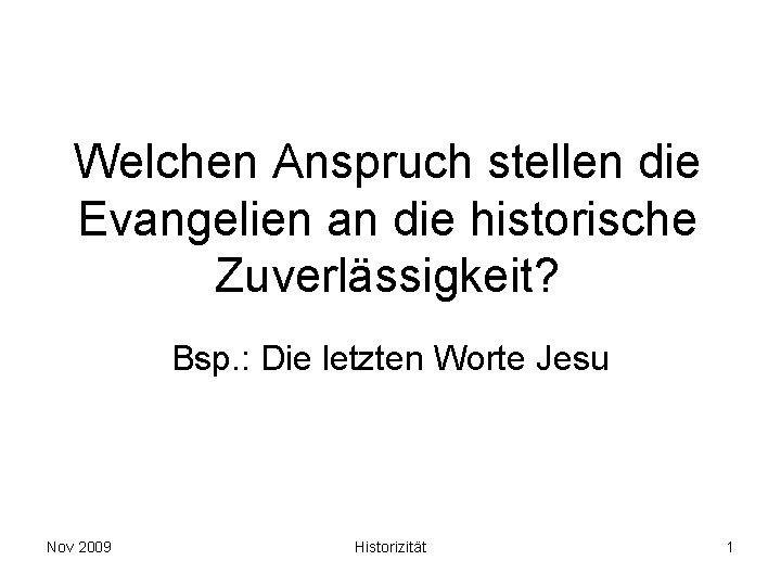 Welchen Anspruch stellen die Evangelien an die historische Zuverlässigkeit? Bsp. : Die letzten Worte Welchen Anspruch stellen die Evangelien an die historische Zuverlässigkeit? Bsp. : Die letzten Worte