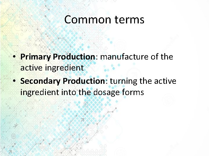 Common terms • Primary Production: manufacture of the active ingredient • Secondary Production: turning