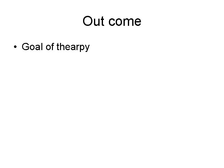 Out come • Goal of thearpy 